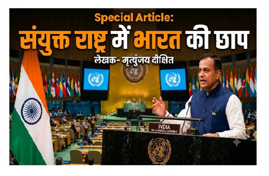 Special Article: संयुक्त राष्ट्र में भारत की छाप