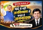 Special Article: पद से नहीं जनविश्वास से बनता है जननायक 