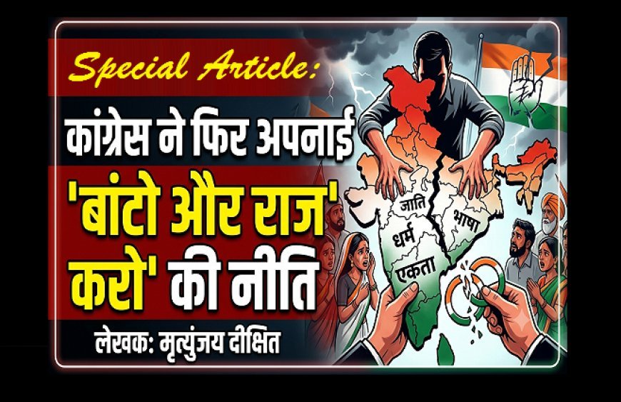 Special Article: कांग्रेस ने फिर अपनाई  बांटो और राज करो की नीति 