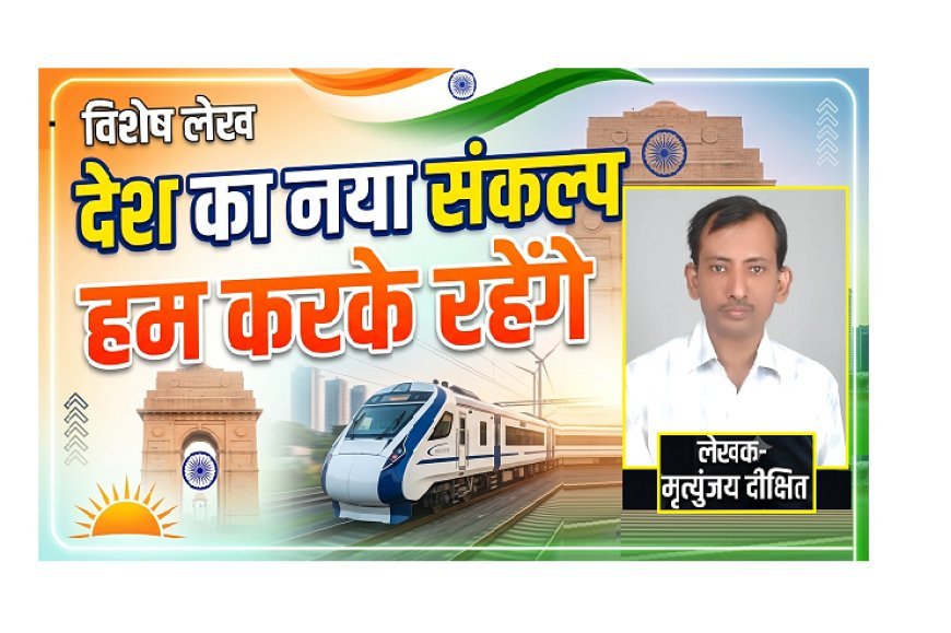 Special Article: देश का नया संकल्प -हम करके रहेंगे 