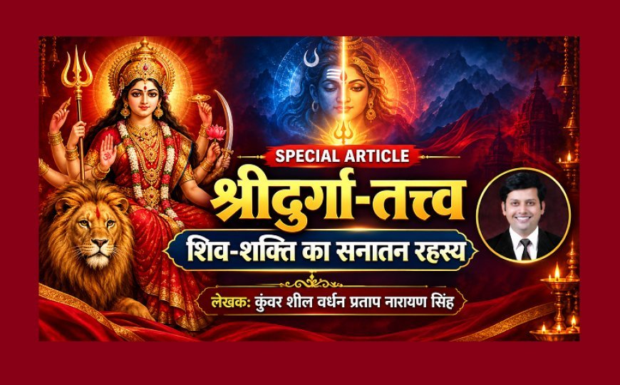 Special Article: श्रीदुर्गा-तत्त्व:  शिव - शक्ति का सनातन रहस्य