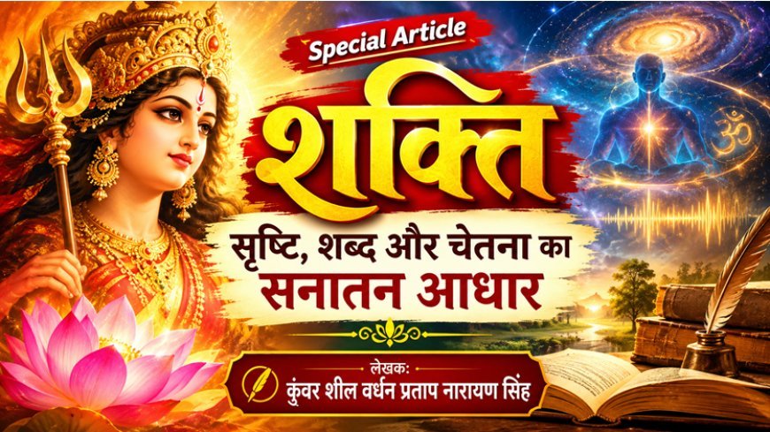 Special Article: शक्ति: सृष्टि, शब्द और चेतना का सनातन आधार