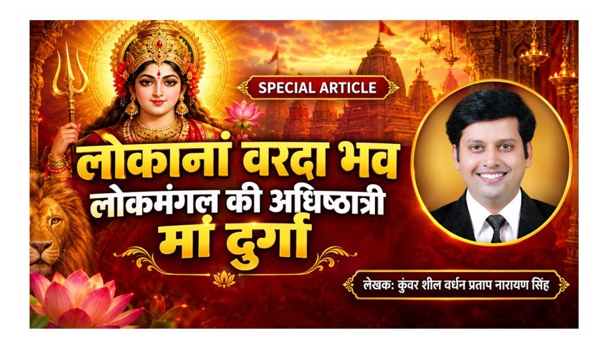 Special Article: लोकानां वरदा भव- लोकमंगल की अधिष्ठात्री मां दुर्गा