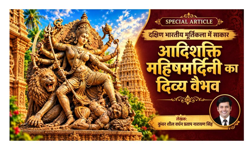 Special Article: दक्षिण भारतीय मूर्तिकला में साकार आदिशक्ति महिषमर्दिनी का दिव्य वैभव