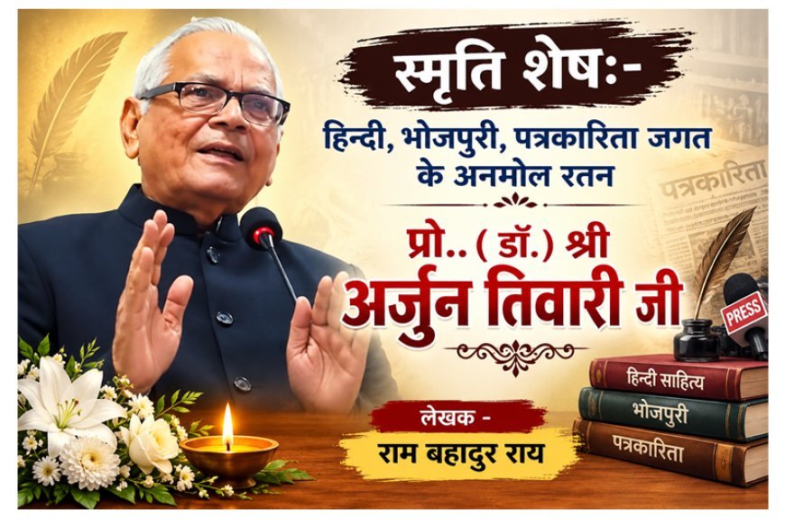स्मृति शेष:-हिन्दी,भोजपुरी,पत्रकारिता जगत के अनमोल रतन- बहु आयामी व्यक्तित्व डॉ अर्जुन तिवारी