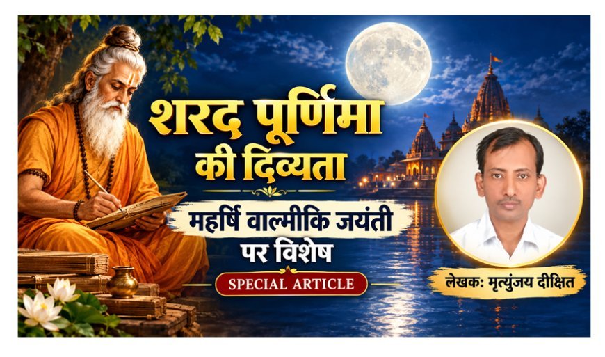 Special Article:  शरद पूर्णिमा की दिव्यता और महर्षि वाल्मीकि जयंती पर विशेष  